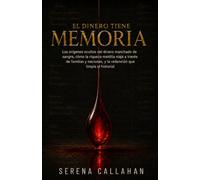 EL DINERO TIENE MEMORIA: Los orígenes ocultos del dinero manchado de sangre, cómo la riqueza maldita viaja a través de familias y naciones, y la redención que limpia el historial