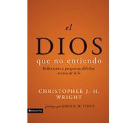 El Dios que no entiendo: Reflexiones y preguntas difíciles acera de la fe