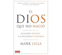 El Dios que no nació: Religión, política y el Occidente moderno (Ensayo y Pensamiento)
