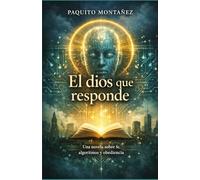 El dios que responde: Una novela sobre fe, algoritmos y obediencia