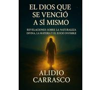 El Dios que se Venció a Sí Mismo: Revelaciones sobre la Naturaleza Divina, la Materia y el Juicio Invisible