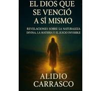 El Dios que se Venció a Sí Mismo: Revelaciones sobre la Naturaleza Divina, la Materia y el Juicio Invisible