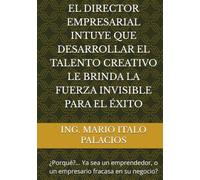 EL DIRECTOR EMPRESARIAL INTUYE QUE DESARROLLAR EL TALENTO CREATIVO LE BRINDA LA FUERZA INVISIBLE PARA EL ÉXITO: ¿Por qué, ya sea un emprendedor, o un empresario fracasa en su negocio?