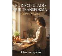 El discipulado que transforma: Edición Mujeres: Sanando el corazón, afirmando la identidad y viviendo una fe auténtica en lo cotidiano.