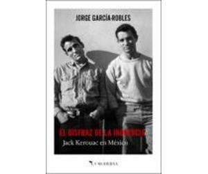 El Disfraz De La Inocencia: Jack Kerouac En Mexico