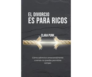 EL DIVORCIO ES PARA RICOS: Cómo sobrevivir emocionalmente, cuando no puedes permitirte romper