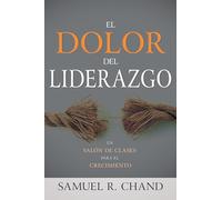 El Dolor del Liderazgo: Un Salón de Clases Para El Crecimiento (Spanish Language Edition, Leadership Pain (Spanish))