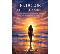 El Dolor Fue El Camino: El viaje de una hija a través del abuso, la pérdida y la fuerza silenciosa que la salvó
