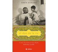 El don de la ira/ The Gift of Anger: Y otras lecciones de mi abuelo, Mahatma Gandhi/ And Other Lessons from My Grandfather Mahatma Gandhi