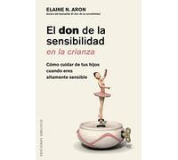 El don de la sensibilidad en la crianza: Cómo cuidar a tus hijos cuando eres altamente sensible (Psicología)