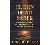 El don de no saber: Cómo soltar abre el camino hacia una fe más profunda