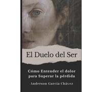 El Duelo del Ser: Cómo Entender el dolor para Superar la pérdida de un ser querido