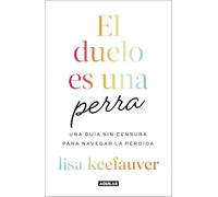 El duelo es una perra: Una guía sin censura para navegar la pérdida / Grief Is a Sneaky Bitch: Una guia sin censura para navegar la perdida / An Uncensored Guide to Navigating Loss