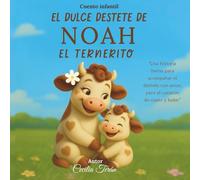 El Dulce Destete de Noah el Ternerito: Cuento infantil sobre el destete respetuoso - Para mamás y bebés que practican la crianza con apego y buscan una lectura antes de dormir con amor