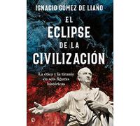 El eclipse de la civilización: La ética y la tiranía en seis figuras históricas (ENSAYO)