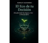 El Eco de tu Decisión: El Sencillo Cambio Para Empezar a Vivir la Vida que Quieres