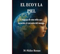 El Eco y la Piel: Crónicas de una niña que escuchó el corazón del mundo