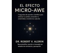 El Efecto Micro-Awe: 7 segundos de asombro científico para reiniciar tu cerebro, encender tu creatividad y transformar cada día