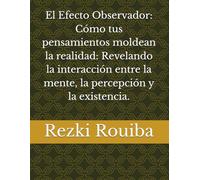 El Efecto Observador: Cómo tus pensamientos moldean la realidad: Revelando la interacción entre la mente, la percepción y la existencia. (El Camino Cuántico: Viviendo Más Allá de los Límites)