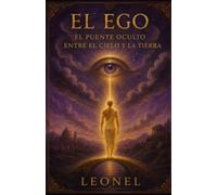 El Ego: El Puente Oculto entre el Cielo y la Tierra: “Una travesía espiritual hacia el entendimiento de la herramienta humana más incomprendida, bajo la sabiduría eterna de Jesucristo”