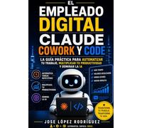 EL EMPLEADO DIGITAL: Claude Cowork y Code: la guía práctica para automatizar tu trabajo, multiplicar tu productividad y dominar la IA