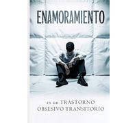 EL ENAMORAMIENTO ES UN TRASTORNO OBSESIVO TRANSITORIO: Adicción, Dependencia y Riesgos del Amor Embriagante