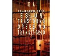 EL ENAMORAMIENTO ES UN TRASTORNO OBSESIVO TRANSITORIO: Adicción, Dependencia y Riesgos del Amor Embriagante