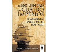 El encuentro de cuatro imperios: El management de españoles, aztecas, incas y mayas (Directivos y líderes)