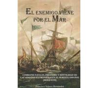 EL ENEMIGO VIENE POR EL MAR: Combates navales, piratería y hostilidad de las armadas extranjeras en el sureste español (siglo XVII)