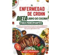 EL ENFERMEDAD DE CROHN DIETA LIBRO DE COCINA PARA PRINCIPIANTES: Alivio de los síntomas y sanación intestinal con recetas antiinflamatorias, comidas para combatir los brotes y planes
