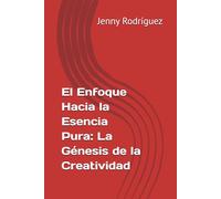 El Enfoque Hacia la Esencia Pura: La Génesis de la Creatividad (Avance, Crecimiento y Superación)