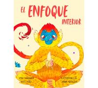 El enfoque interior: Historias y actividades atractivas para que los niños mejoren la atención, despejen su mente y se mantengan concentrados (Pequeñas Lecciones de Mindfulness)