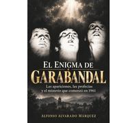 EL ENIGMA DE GARABANDAL: Las apariciones, las profecías y el misterio que comenzó en 1961