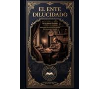 El ente dilucidado (Edición anotada e ilustrada): Discurso novísimo que muestra que hay animales irracionales invisibles en la naturaleza
