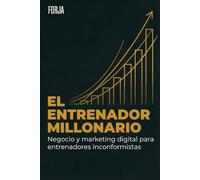 El Entrenador Millonario: Cómo construir un negocio fitness rentable en la era digital sin quemarte en el intento