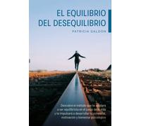 El equilibrio del desequilibrio. Descubre el método que te impulsará a desarrollar tu potencial, motivación y bienestar psicológico.