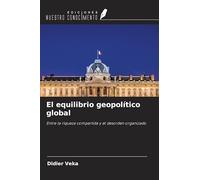 El equilibrio geopolítico global: Entre la riqueza compartida y el desorden organizado