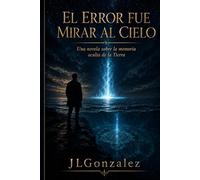 El Error Fue Mirar al Cielo: Una novela sobre la memoria oculta de la Tierra