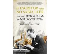 El escritor que no sabia leer y otras historias de la neurociencia | José Ramón Alonso