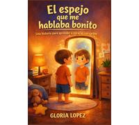 El espejo que me hablaba bonito: Una historia para niños que aprenden a mirarse con cariño, reconocer su valor y descubrir la belleza que ya llevan dentro