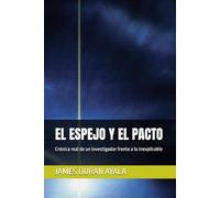 EL ESPEJO Y EL PACTO: Crónica real de un investigador frente a lo inexplicable