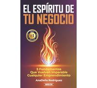 El Espíritu De Tu Negocio: 5 Fundamentos Que Vuelven Imparable Cualquier Emprendimiento