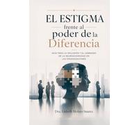 EL ESTIGMA FRENTE AL PODER DE LA DIFERENCIA.: Guía para la inclusión y el liderazgo de la neurodiversidad en las Organizaciones