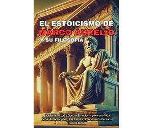 El Estoicismo de Marco Aurelio y Su Filosofía: Sabiduría, Virtud y Control Emocional para una Vida Plena, Autodisciplina, Paz Interior, Crecimiento ... Mental: 2 (Virtud y Fortaleza en la Vida)