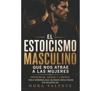 El estoicismo masculino que nos atrae a las mujeres: Presencia, deseo y límites para hombres que quieren seducirnos sin manipular