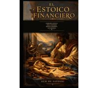 El estoico financiero: Sabiduría antigua para construir riqueza moderna con serenidad