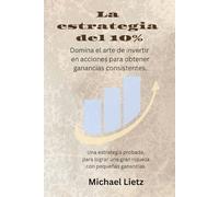El estrategia del 10%: Domina el arte de invertir en acciones para obtener ganancias consistentes