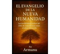 EL EVANGELIO DE LA NUEVA HUMANIDAD: Las revelaciones ocultas del Libro de Armanu para sanar el alma del mundo