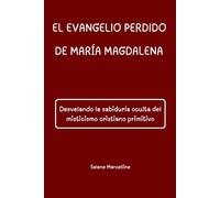 EL EVANGELIO PERDIDO DE MARÍA MAGDALENA: Desvelando la sabiduría oculta del misticismo cristiano primitivo