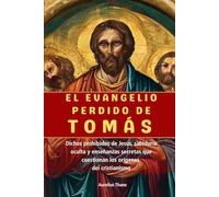 EL EVANGELIO PERDIDO DE TOMÁS: Dichos prohibidos de Jesús, sabiduría oculta y enseñanzas secretas que cuestionan los orígenes del cristianismo
